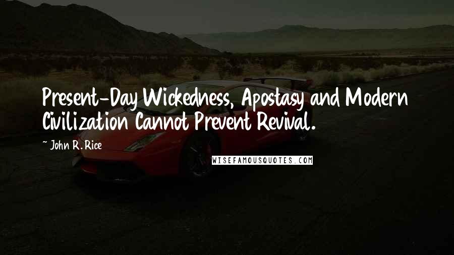 John R. Rice Quotes: Present-Day Wickedness, Apostasy and Modern Civilization Cannot Prevent Revival.