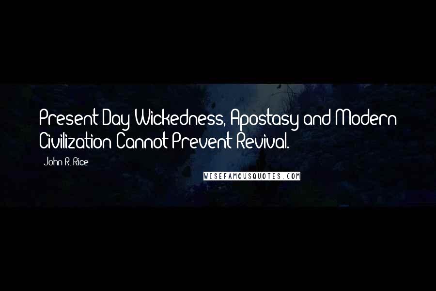 John R. Rice Quotes: Present-Day Wickedness, Apostasy and Modern Civilization Cannot Prevent Revival.