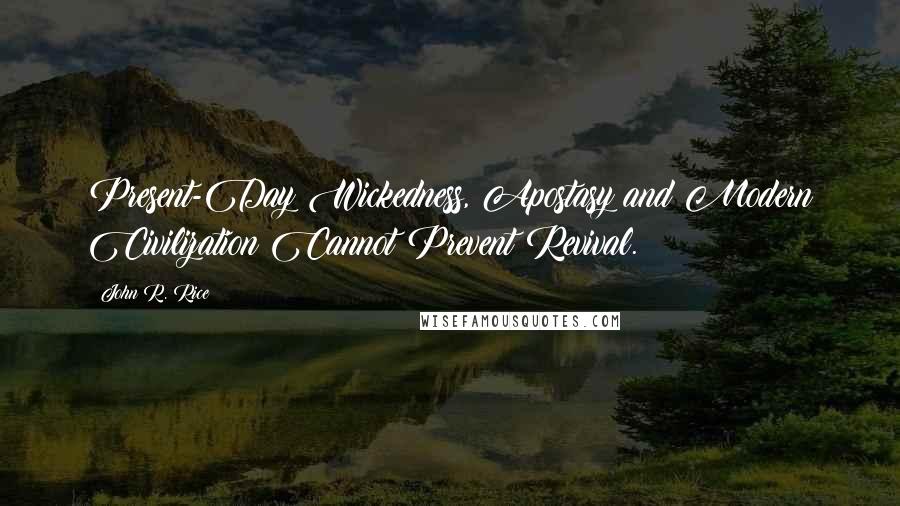 John R. Rice Quotes: Present-Day Wickedness, Apostasy and Modern Civilization Cannot Prevent Revival.