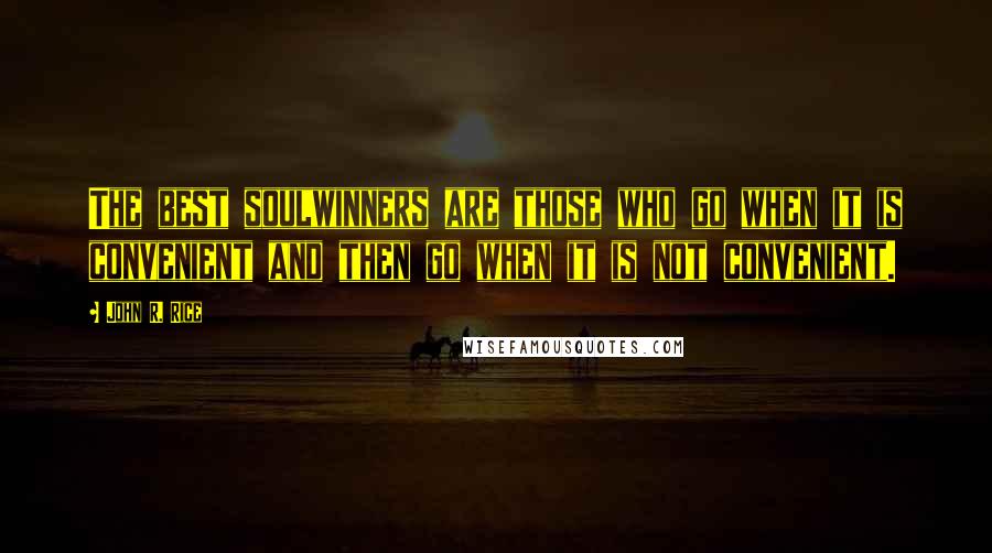 John R. Rice Quotes: The best soulwinners are those who go when it is convenient and then go when it is not convenient.