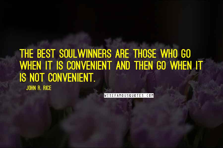 John R. Rice Quotes: The best soulwinners are those who go when it is convenient and then go when it is not convenient.