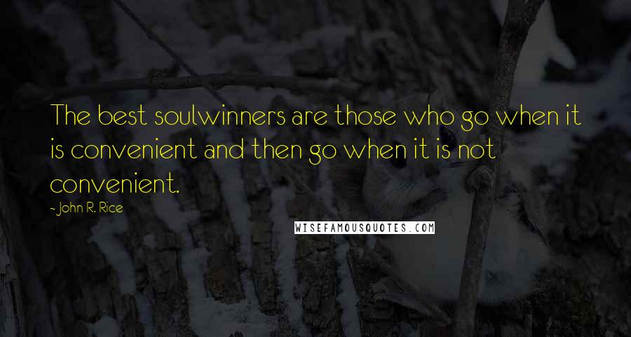 John R. Rice Quotes: The best soulwinners are those who go when it is convenient and then go when it is not convenient.