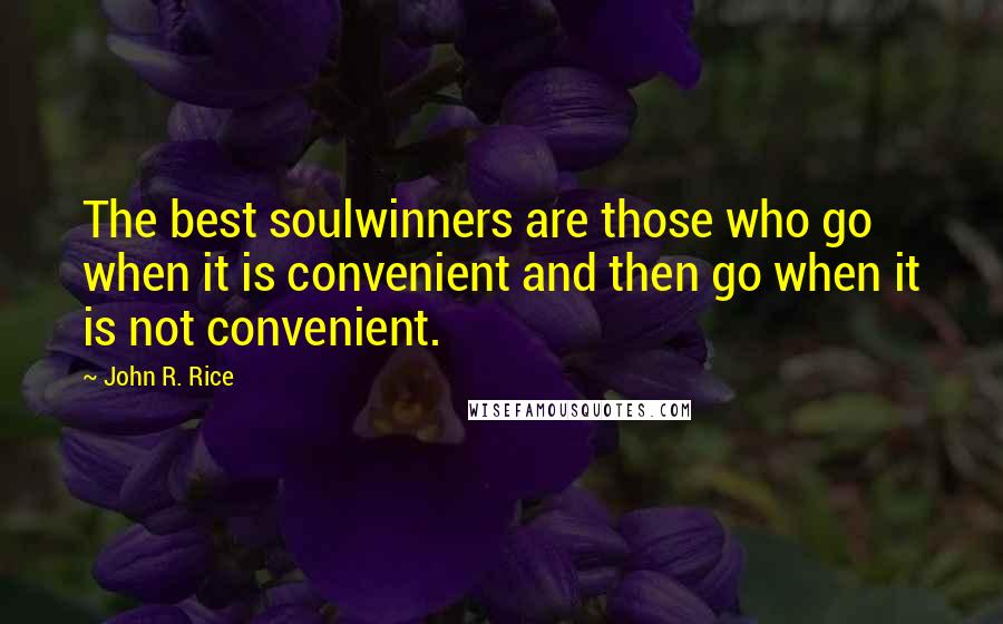 John R. Rice Quotes: The best soulwinners are those who go when it is convenient and then go when it is not convenient.