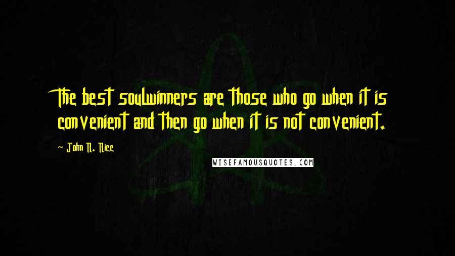 John R. Rice Quotes: The best soulwinners are those who go when it is convenient and then go when it is not convenient.