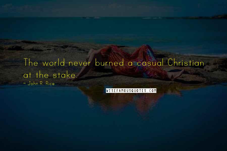 John R. Rice Quotes: The world never burned a casual Christian at the stake.