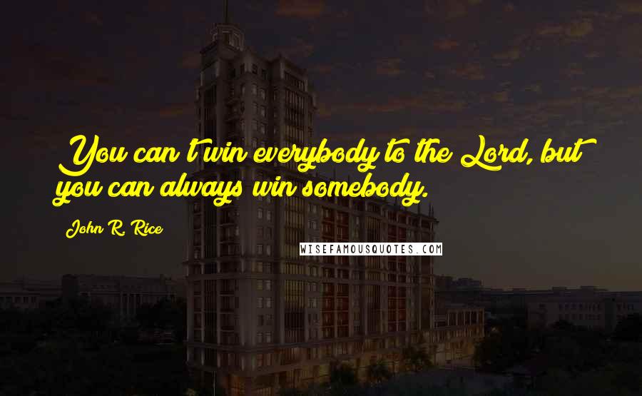 John R. Rice Quotes: You can't win everybody to the Lord, but you can always win somebody.