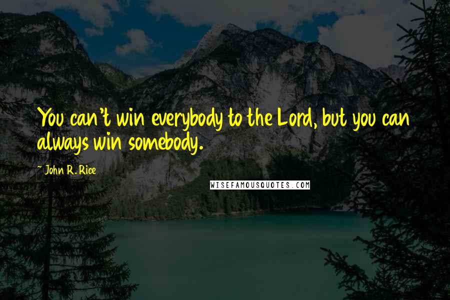 John R. Rice Quotes: You can't win everybody to the Lord, but you can always win somebody.