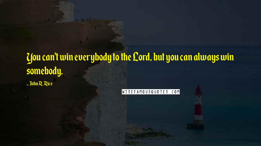 John R. Rice Quotes: You can't win everybody to the Lord, but you can always win somebody.