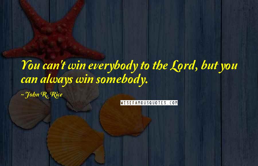 John R. Rice Quotes: You can't win everybody to the Lord, but you can always win somebody.