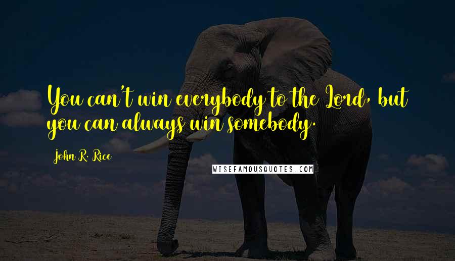 John R. Rice Quotes: You can't win everybody to the Lord, but you can always win somebody.