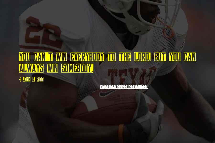 John R. Rice Quotes: You can't win everybody to the Lord, but you can always win somebody.