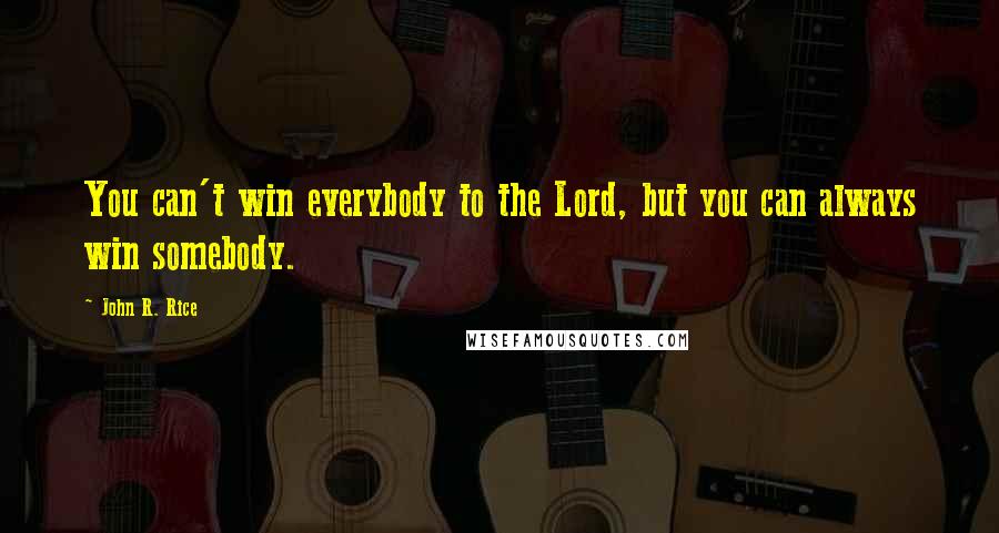 John R. Rice Quotes: You can't win everybody to the Lord, but you can always win somebody.