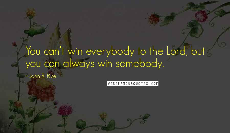 John R. Rice Quotes: You can't win everybody to the Lord, but you can always win somebody.