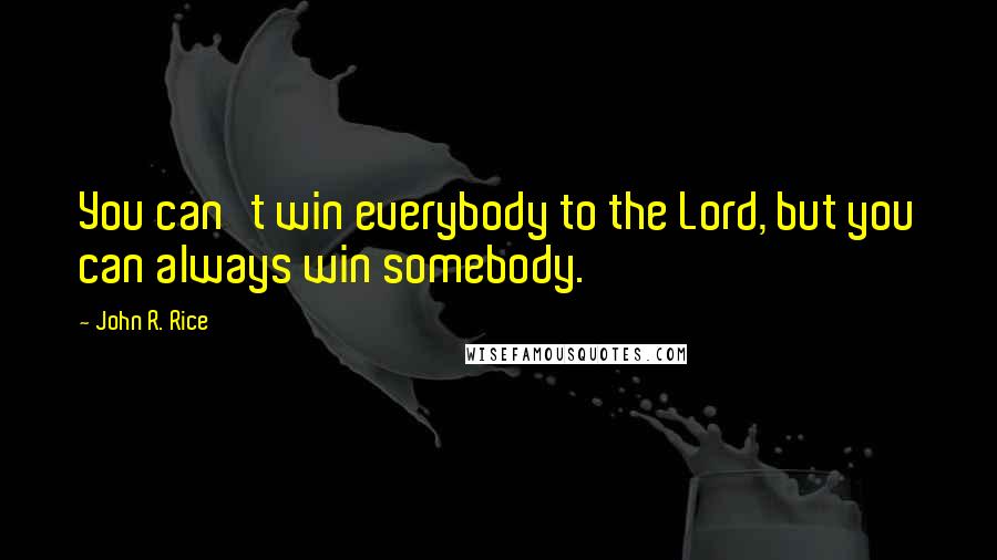 John R. Rice Quotes: You can't win everybody to the Lord, but you can always win somebody.