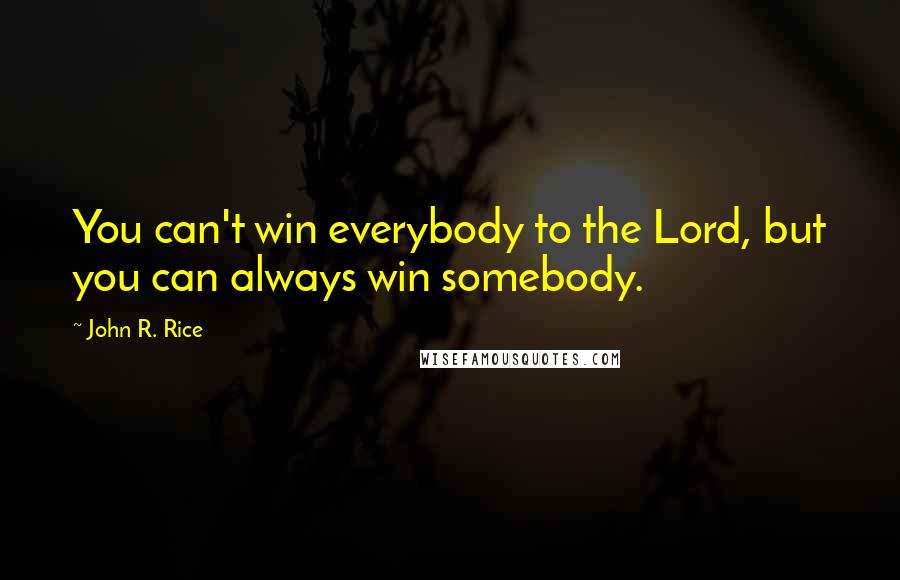 John R. Rice Quotes: You can't win everybody to the Lord, but you can always win somebody.