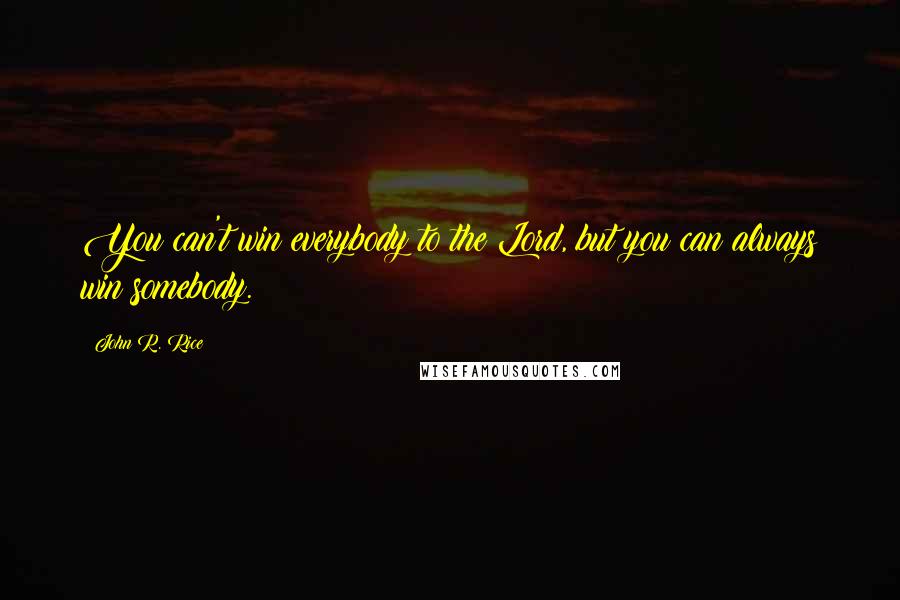 John R. Rice Quotes: You can't win everybody to the Lord, but you can always win somebody.