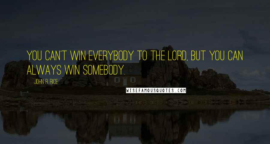 John R. Rice Quotes: You can't win everybody to the Lord, but you can always win somebody.