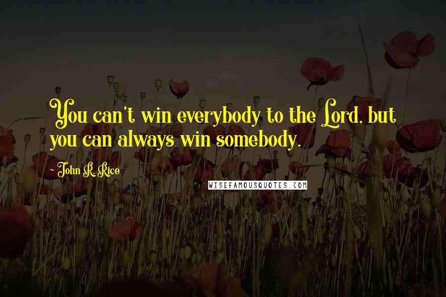 John R. Rice Quotes: You can't win everybody to the Lord, but you can always win somebody.