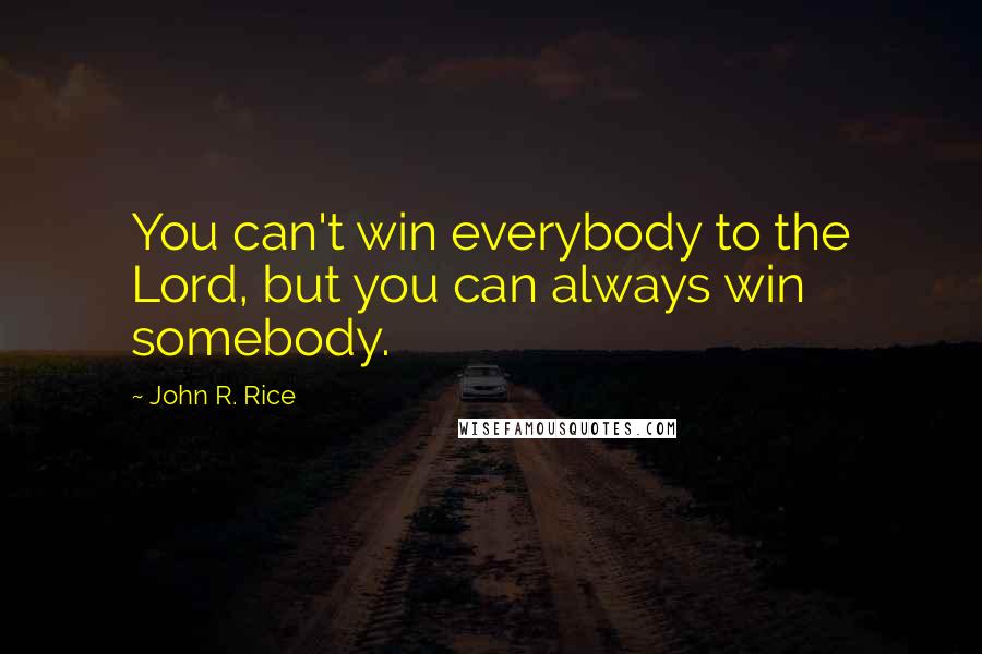 John R. Rice Quotes: You can't win everybody to the Lord, but you can always win somebody.