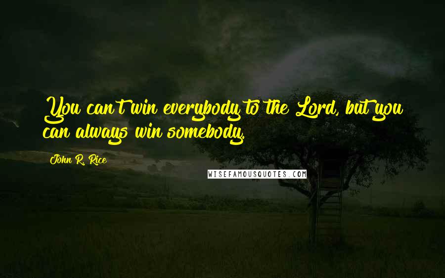 John R. Rice Quotes: You can't win everybody to the Lord, but you can always win somebody.