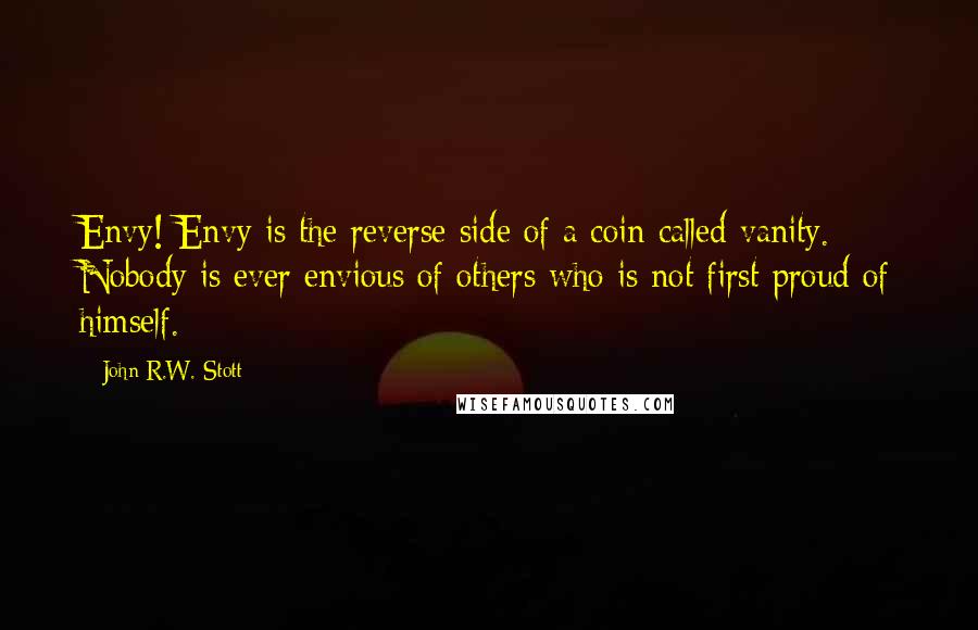 John R.W. Stott Quotes: Envy! Envy is the reverse side of a coin called vanity. Nobody is ever envious of others who is not first proud of himself.