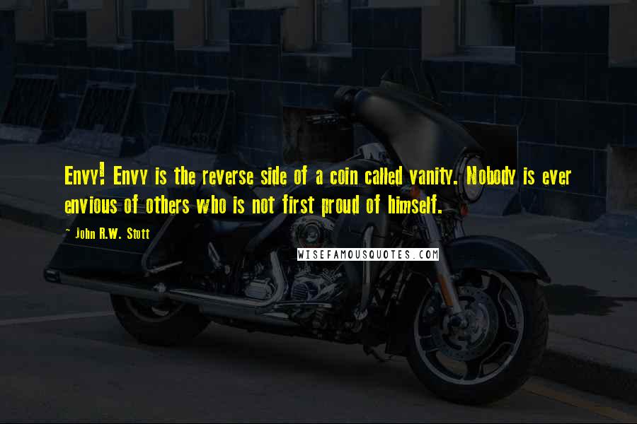 John R.W. Stott Quotes: Envy! Envy is the reverse side of a coin called vanity. Nobody is ever envious of others who is not first proud of himself.