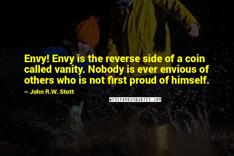 John R.W. Stott Quotes: Envy! Envy is the reverse side of a coin called vanity. Nobody is ever envious of others who is not first proud of himself.