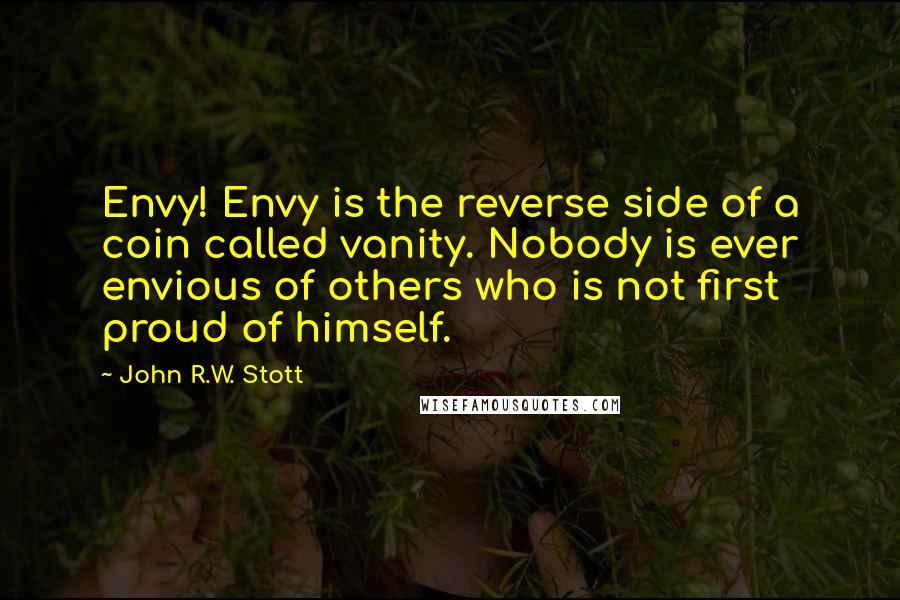 John R.W. Stott Quotes: Envy! Envy is the reverse side of a coin called vanity. Nobody is ever envious of others who is not first proud of himself.