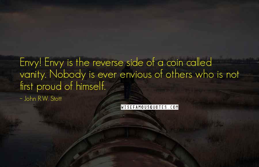 John R.W. Stott Quotes: Envy! Envy is the reverse side of a coin called vanity. Nobody is ever envious of others who is not first proud of himself.