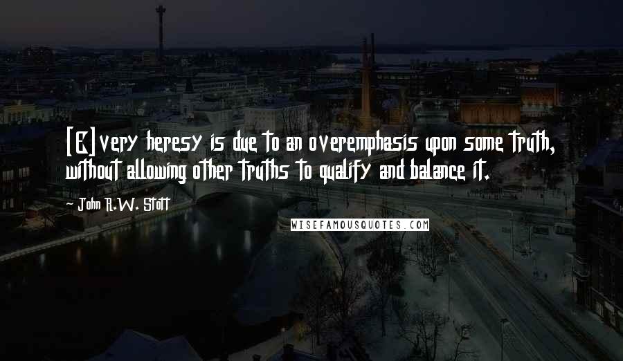 John R.W. Stott Quotes: [E]very heresy is due to an overemphasis upon some truth, without allowing other truths to qualify and balance it.