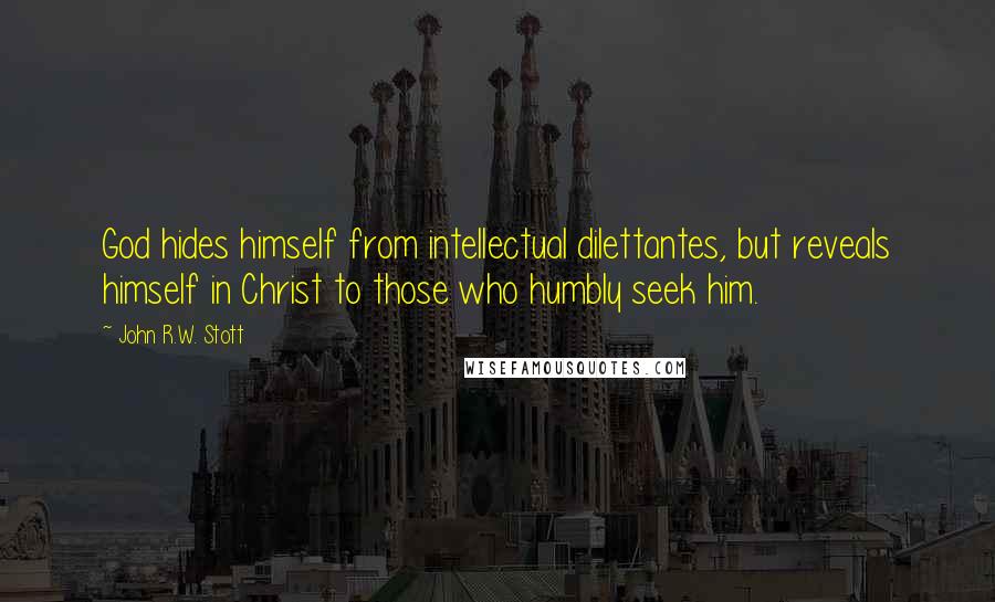 John R.W. Stott Quotes: God hides himself from intellectual dilettantes, but reveals himself in Christ to those who humbly seek him.