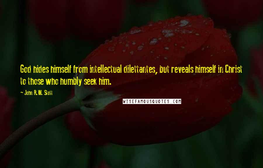 John R.W. Stott Quotes: God hides himself from intellectual dilettantes, but reveals himself in Christ to those who humbly seek him.