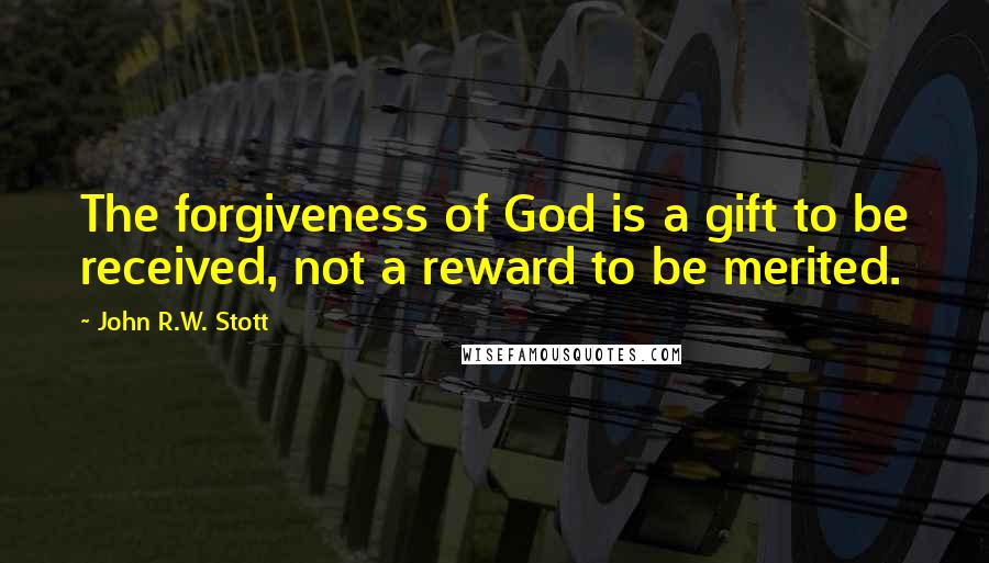 John R.W. Stott Quotes: The forgiveness of God is a gift to be received, not a reward to be merited.