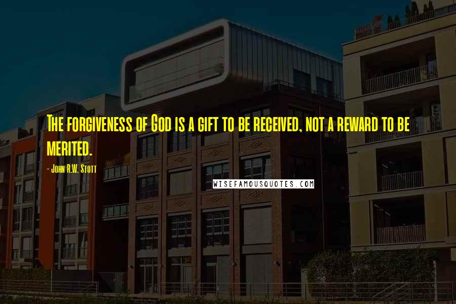 John R.W. Stott Quotes: The forgiveness of God is a gift to be received, not a reward to be merited.