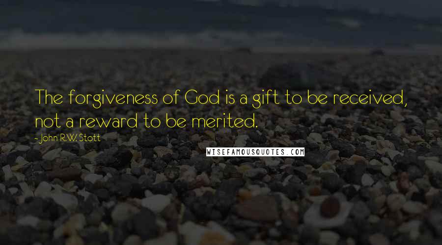 John R.W. Stott Quotes: The forgiveness of God is a gift to be received, not a reward to be merited.