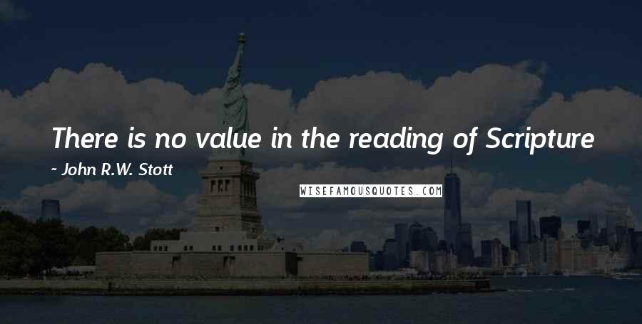 John R.W. Stott Quotes: There is no value in the reading of Scripture for its own sake, but only if it effectively introduces us to Jesus Christ.