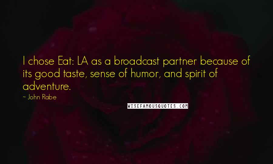John Rabe Quotes: I chose Eat: LA as a broadcast partner because of its good taste, sense of humor, and spirit of adventure.