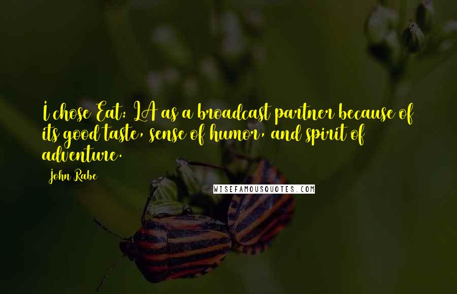 John Rabe Quotes: I chose Eat: LA as a broadcast partner because of its good taste, sense of humor, and spirit of adventure.