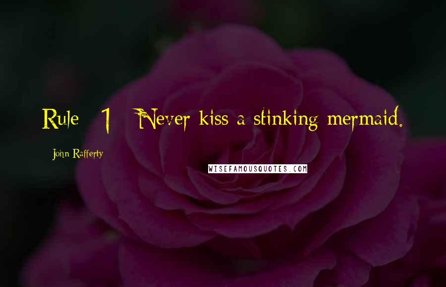 John Rafferty Quotes: Rule #1 - Never kiss a stinking mermaid.