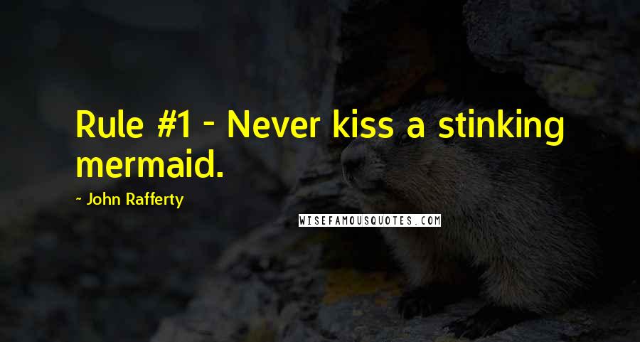 John Rafferty Quotes: Rule #1 - Never kiss a stinking mermaid.