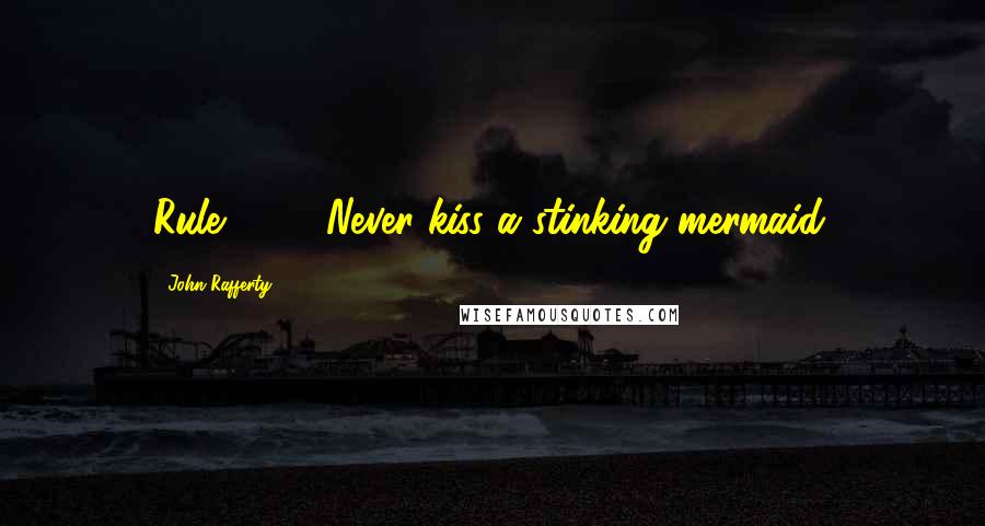 John Rafferty Quotes: Rule #1 - Never kiss a stinking mermaid.
