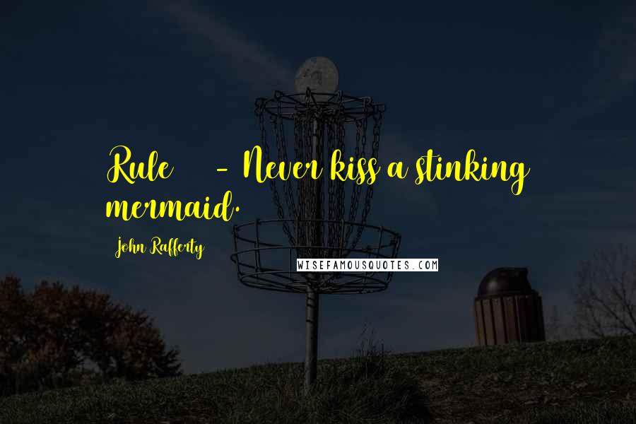 John Rafferty Quotes: Rule #1 - Never kiss a stinking mermaid.