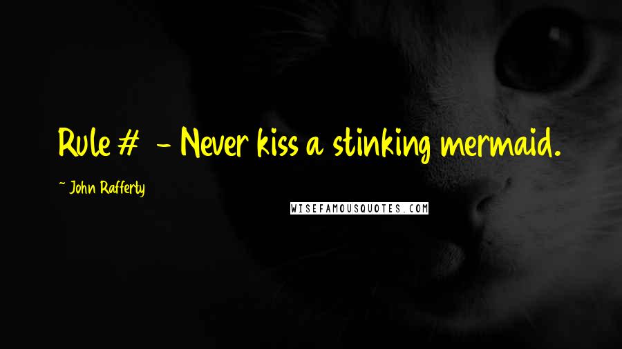 John Rafferty Quotes: Rule #1 - Never kiss a stinking mermaid.