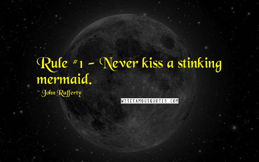 John Rafferty Quotes: Rule #1 - Never kiss a stinking mermaid.