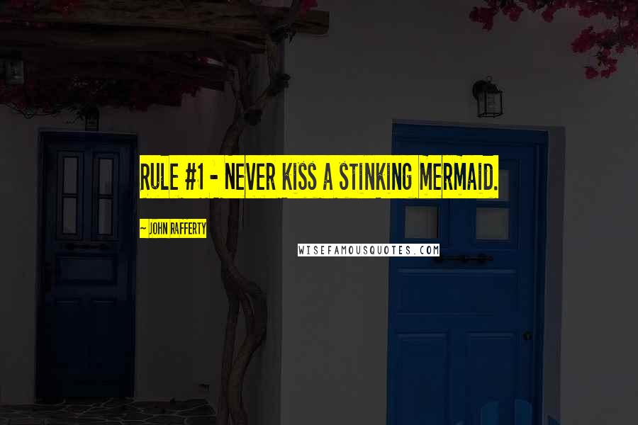 John Rafferty Quotes: Rule #1 - Never kiss a stinking mermaid.