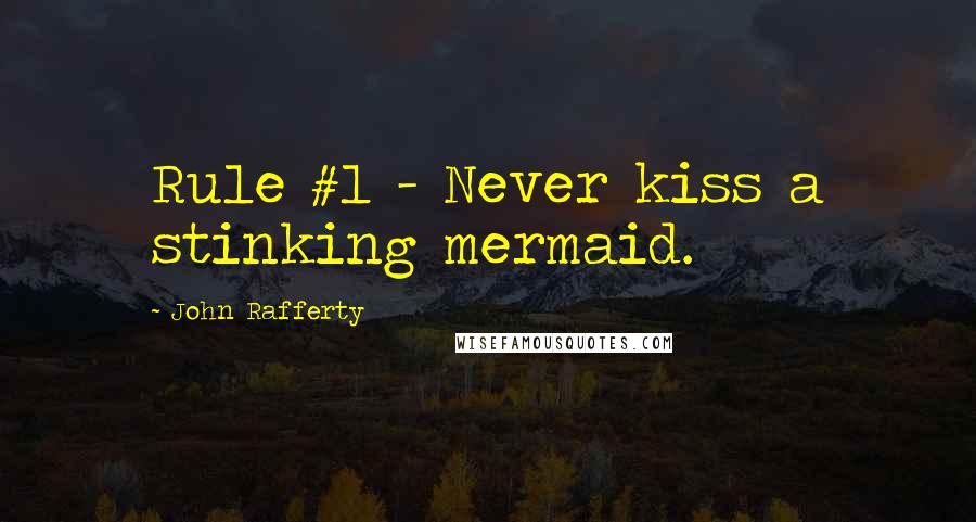 John Rafferty Quotes: Rule #1 - Never kiss a stinking mermaid.