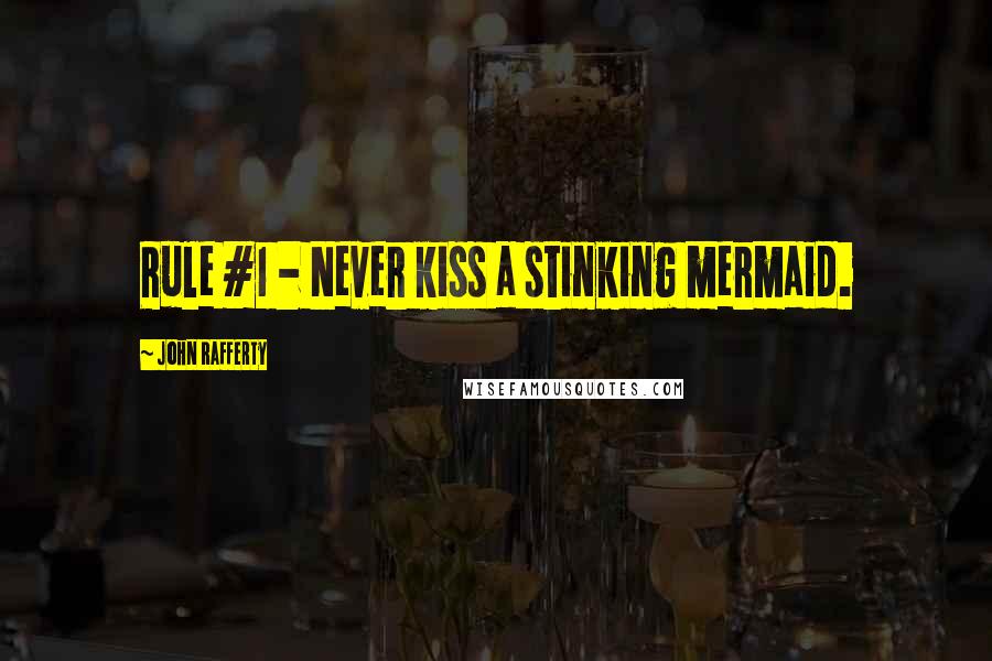 John Rafferty Quotes: Rule #1 - Never kiss a stinking mermaid.