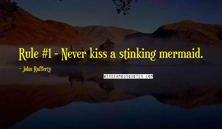 John Rafferty Quotes: Rule #1 - Never kiss a stinking mermaid.