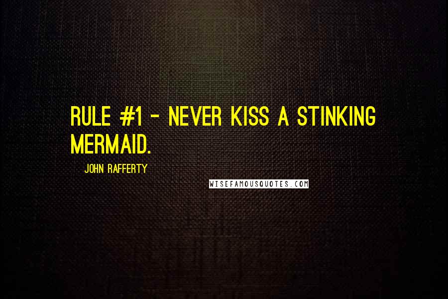 John Rafferty Quotes: Rule #1 - Never kiss a stinking mermaid.