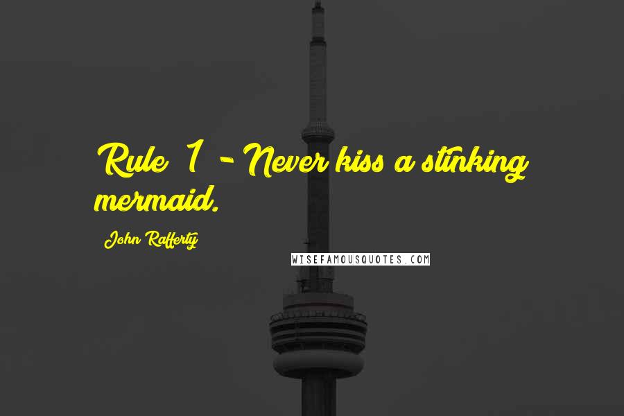 John Rafferty Quotes: Rule #1 - Never kiss a stinking mermaid.